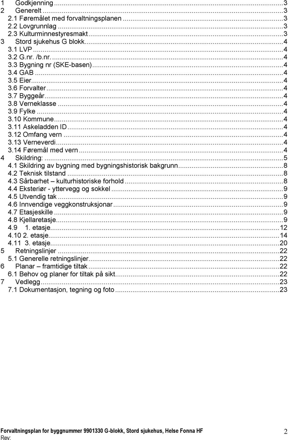 .. 4 4 Skildring:... 5 4.1 Skildring av bygning med bygningshistorisk bakgrunn... 8 4.2 Teknisk tilstand... 8 4.3 Sårbarhet kulturhistoriske forhold... 8 4.4 Eksteriør - yttervegg og sokkel... 9 4.