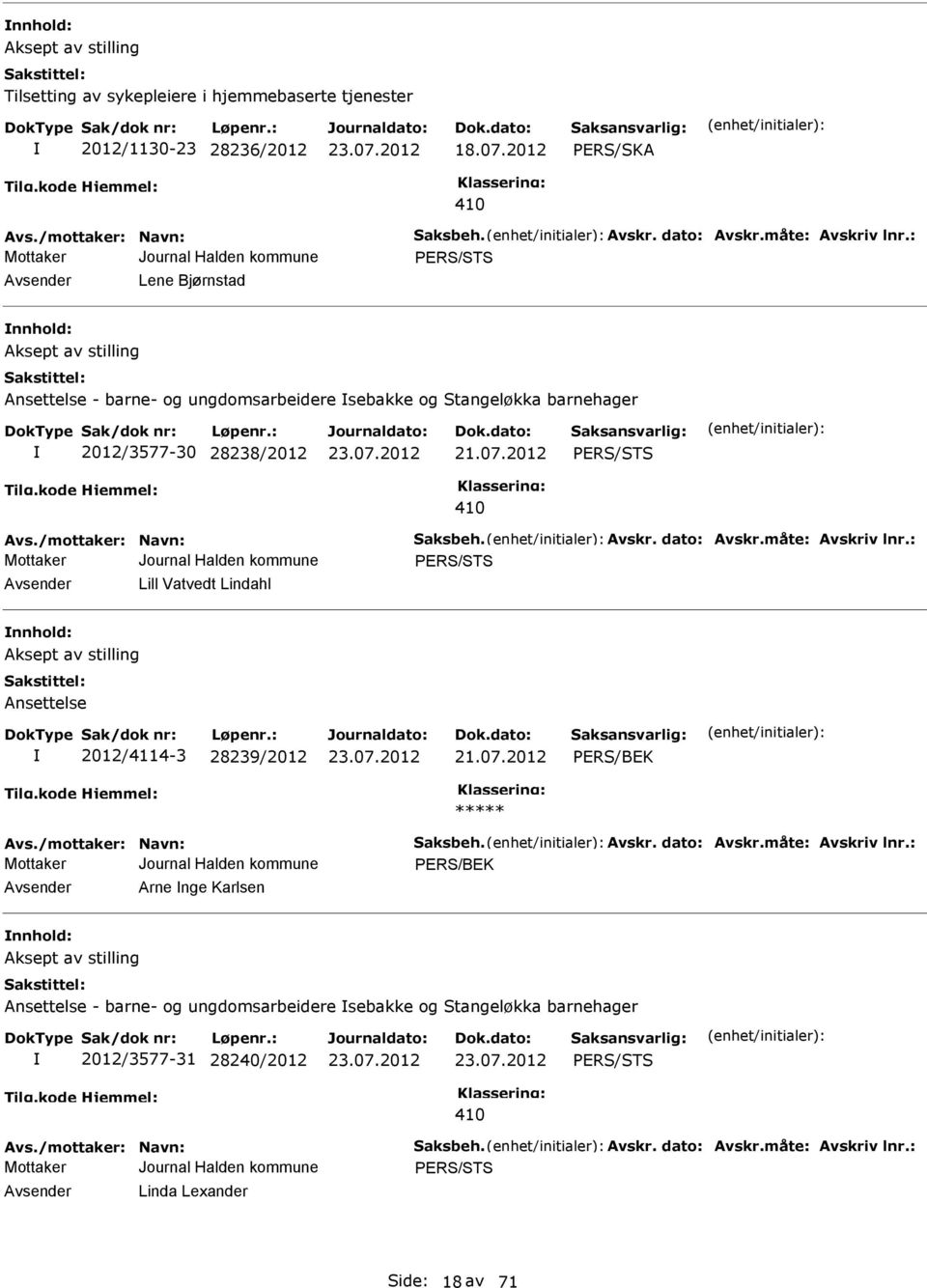 dato: vskr.måte: vskriv lnr.: vsender Lill Vatvedt Lindahl nnhold: ksept av stilling nsettelse 2012/4114-3 28239/2012 21.07.2012 vs./mottaker: Navn: Saksbeh. vskr. dato: vskr.måte: vskriv lnr.: vsender rne nge Karlsen nnhold: ksept av stilling nsettelse - barne- og ungdomsarbeidere sebakke og Stangeløkka barnehager 2012/3577-31 28240/2012 vs.