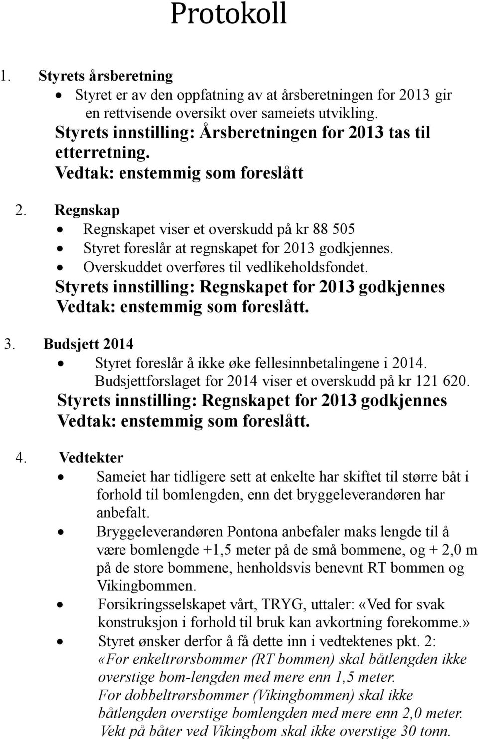 Regnskap Regnskapet viser et overskudd på kr 88 505 Styret foreslår at regnskapet for 2013 godkjennes. Overskuddet overføres til vedlikeholdsfondet.