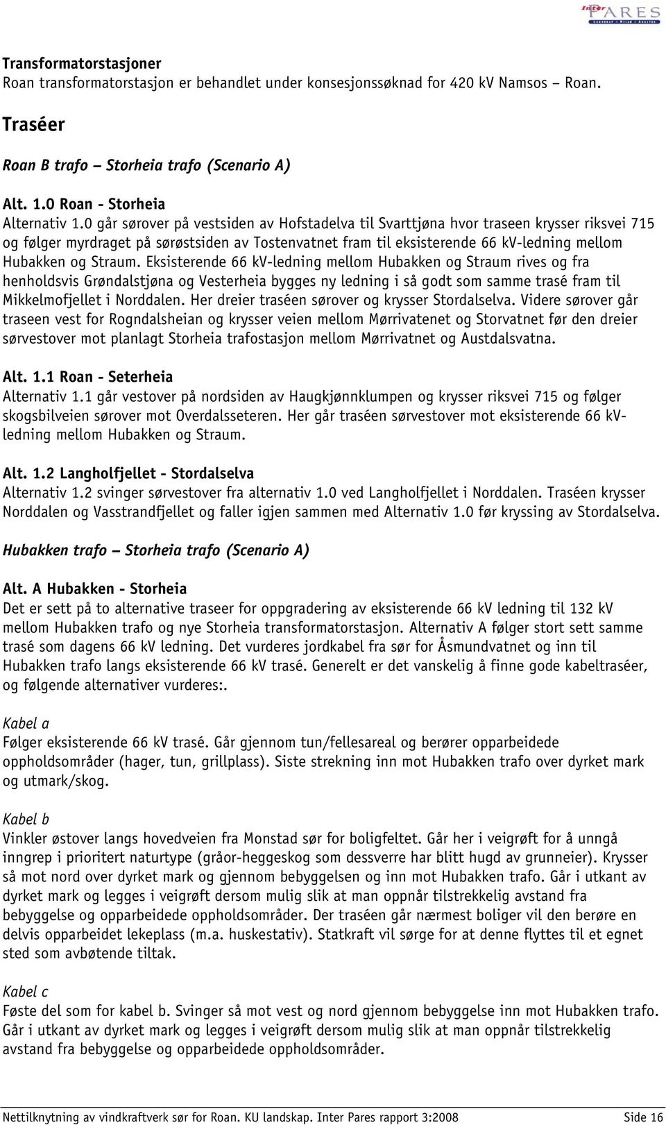 Straum. Eksisterende 66 kv-ledning mellom Hubakken og Straum rives og fra henholdsvis Grøndalstjøna og Vesterheia bygges ny ledning i så godt som samme trasé fram til Mikkelmofjellet i Norddalen.