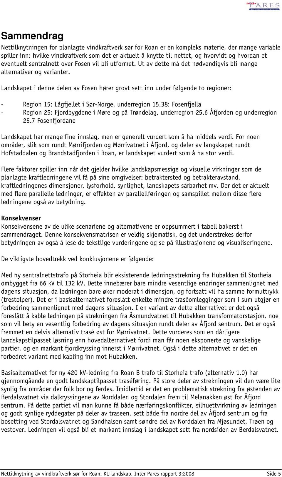 Landskapet i denne delen av Fosen hører grovt sett inn under følgende to regioner: - Region 15: Lågfjellet i Sør-Norge, underregion 15.