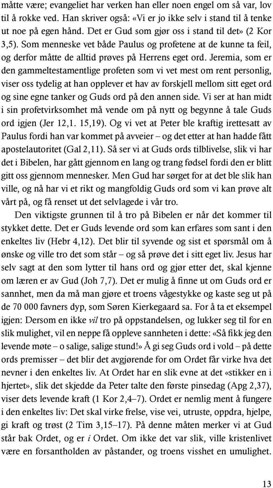 Jeremia, som er den gammeltestamentlige profeten som vi vet mest om rent personlig, viser oss tydelig at han opplever et hav av forskjell mellom sitt eget ord og sine egne tanker og Guds ord på den