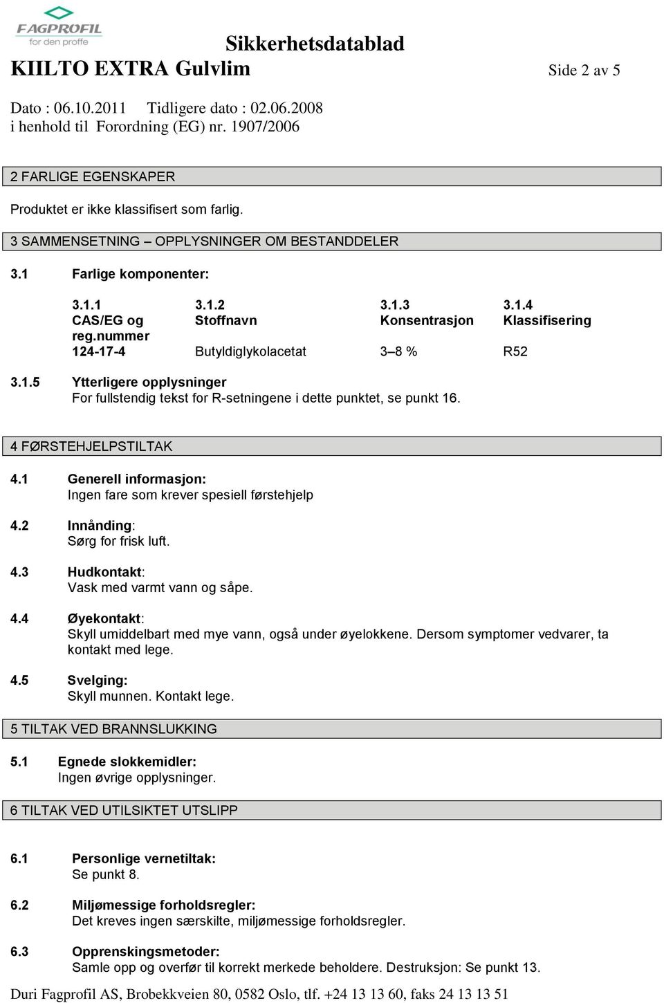 4 FØRSTEHJELPSTILTAK 4.1 Generell informasjon: Ingen fare som krever spesiell førstehjelp 4.2 Innånding: Sørg for frisk luft. 4.3 Hudkontakt: Vask med varmt vann og såpe. 4.4 Øyekontakt: Skyll umiddelbart med mye vann, også under øyelokkene.