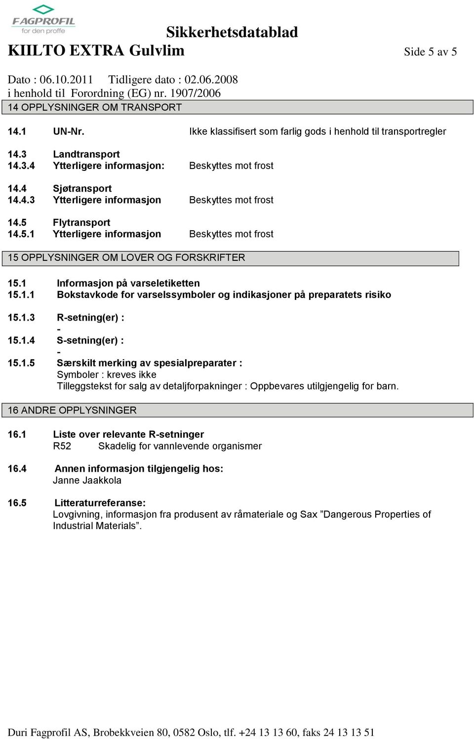 1 Informasjon på varseletiketten 15.1.1 Bokstavkode for varselssymboler og indikasjoner på preparatets risiko 15.1.3 Rsetning(er) : 15.1.4 Ssetning(er) : 15.1.5 Særskilt merking av spesialpreparater : Symboler : kreves ikke Tilleggstekst for salg av detaljforpakninger : Oppbevares utilgjengelig for barn.