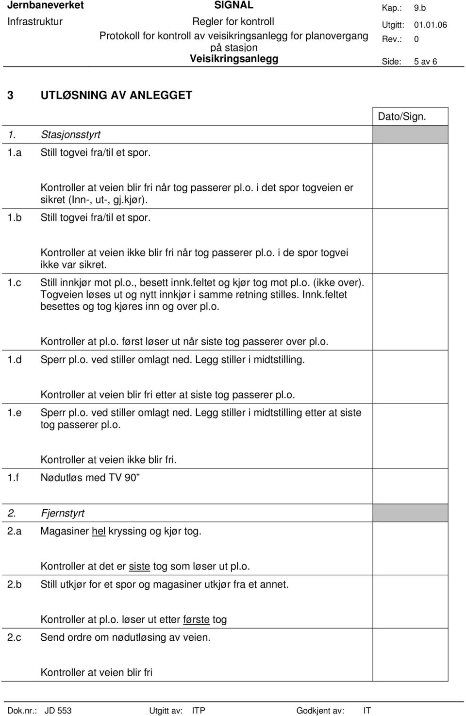 o. (ikke over). Togveien løses ut og nytt innkjør i samme retning stilles. Innk.feltet besettes og tog kjøres inn og over pl.o. Kontroller at pl.o. først løser ut når siste tog passerer over pl.o. 1.