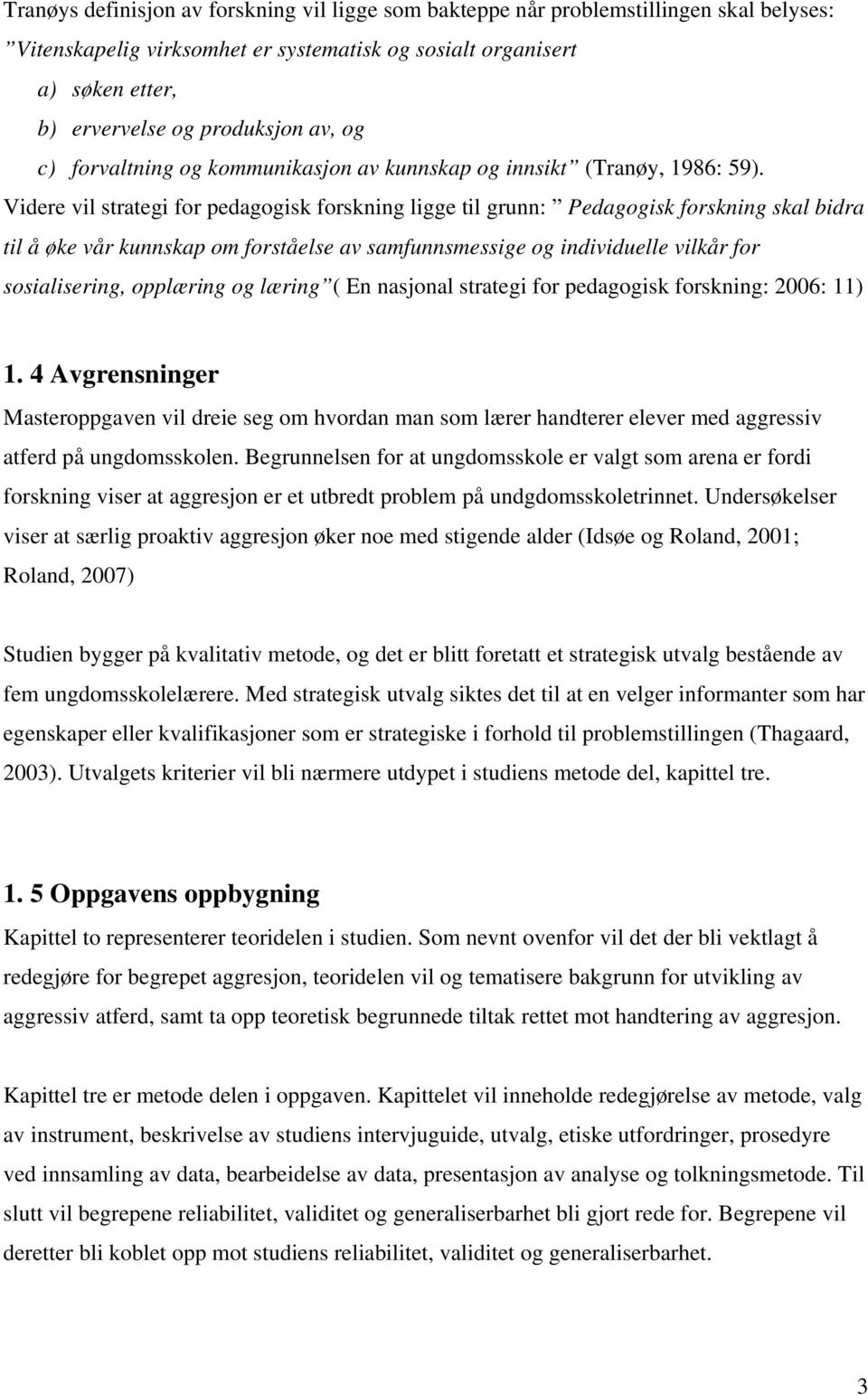 Videre vil strategi for pedagogisk forskning ligge til grunn: Pedagogisk forskning skal bidra til å øke vår kunnskap om forståelse av samfunnsmessige og individuelle vilkår for sosialisering,