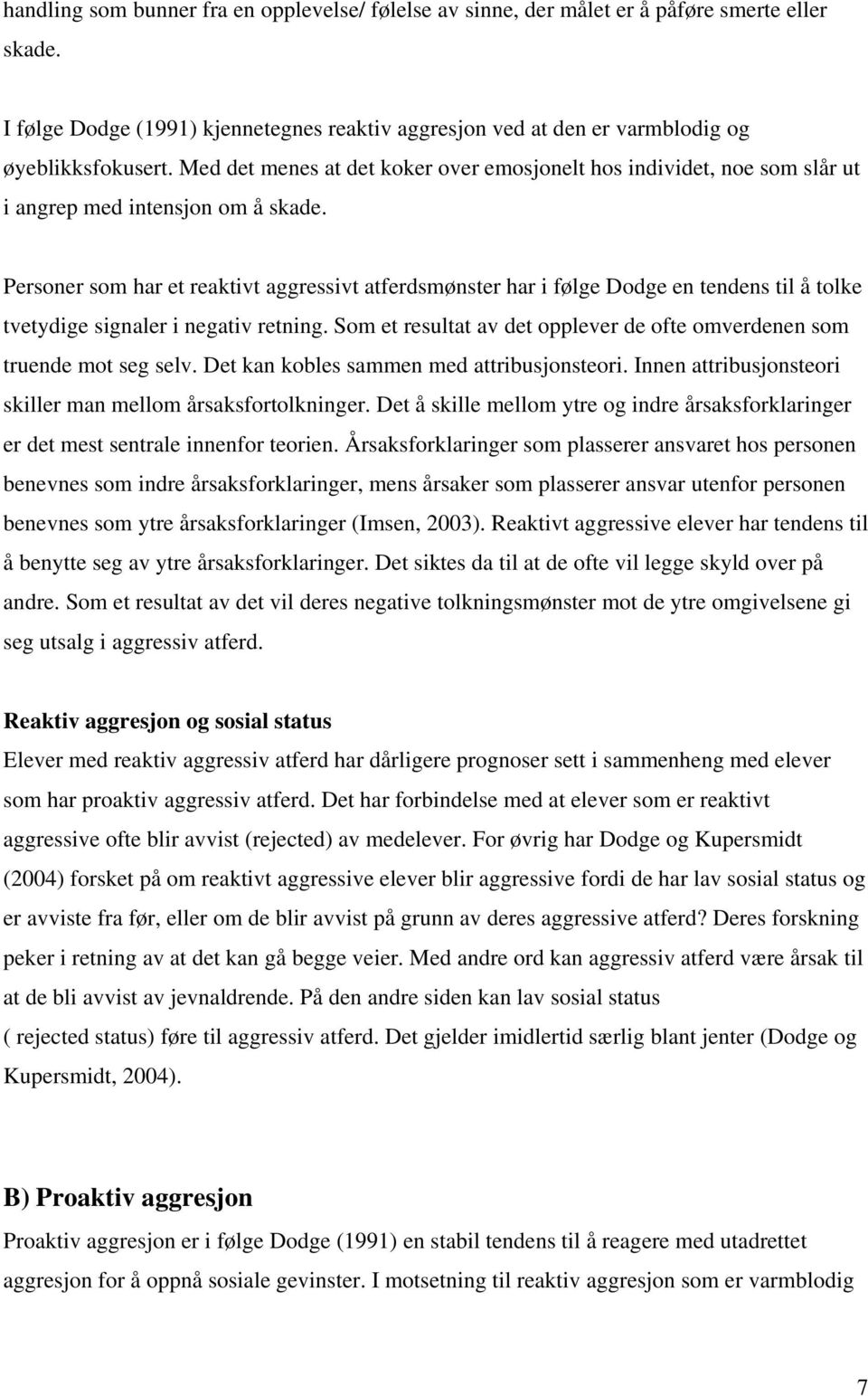 Personer som har et reaktivt aggressivt atferdsmønster har i følge Dodge en tendens til å tolke tvetydige signaler i negativ retning.