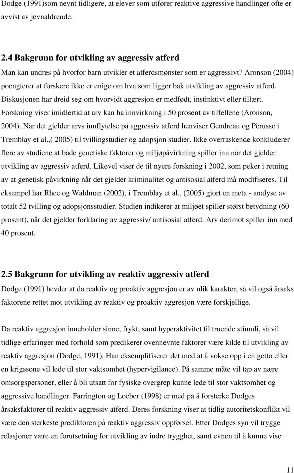 Aronson (2004) poengterer at forskere ikke er enige om hva som ligger bak utvikling av aggressiv atferd. Diskusjonen har dreid seg om hvorvidt aggresjon er medfødt, instinktivt eller tillært.