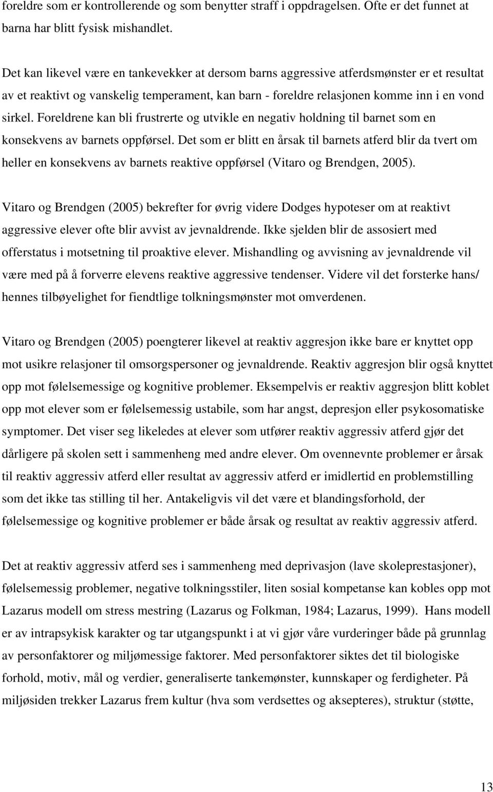 Foreldrene kan bli frustrerte og utvikle en negativ holdning til barnet som en konsekvens av barnets oppførsel.