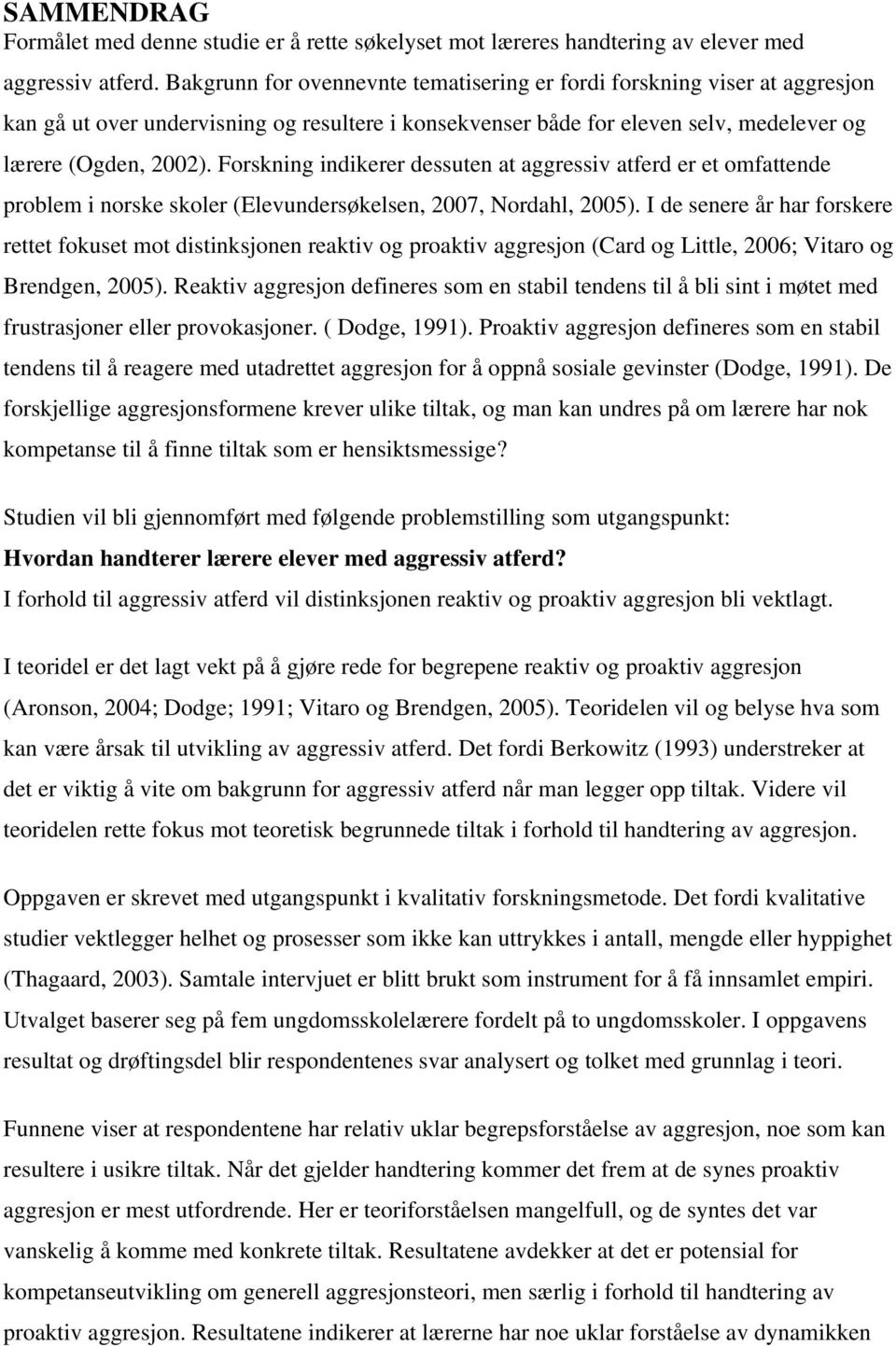 Forskning indikerer dessuten at aggressiv atferd er et omfattende problem i norske skoler (Elevundersøkelsen, 2007, Nordahl, 2005).