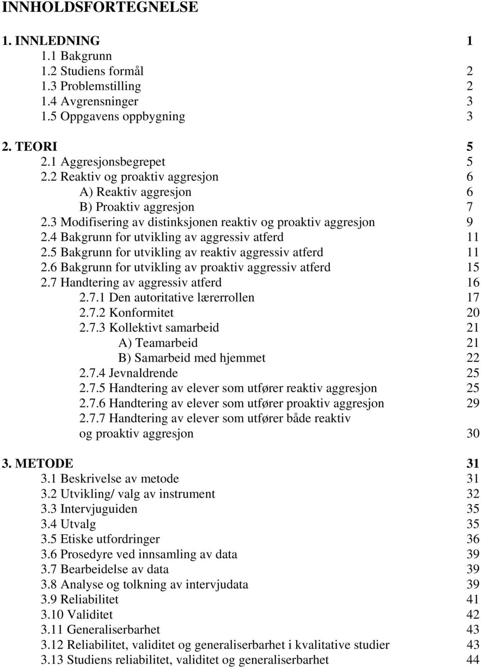 5 Bakgrunn for utvikling av reaktiv aggressiv atferd 11 2.6 Bakgrunn for utvikling av proaktiv aggressiv atferd 15 2.7 Handtering av aggressiv atferd 16 2.7.1 Den autoritative lærerrollen 17 2.7.2 Konformitet 20 2.