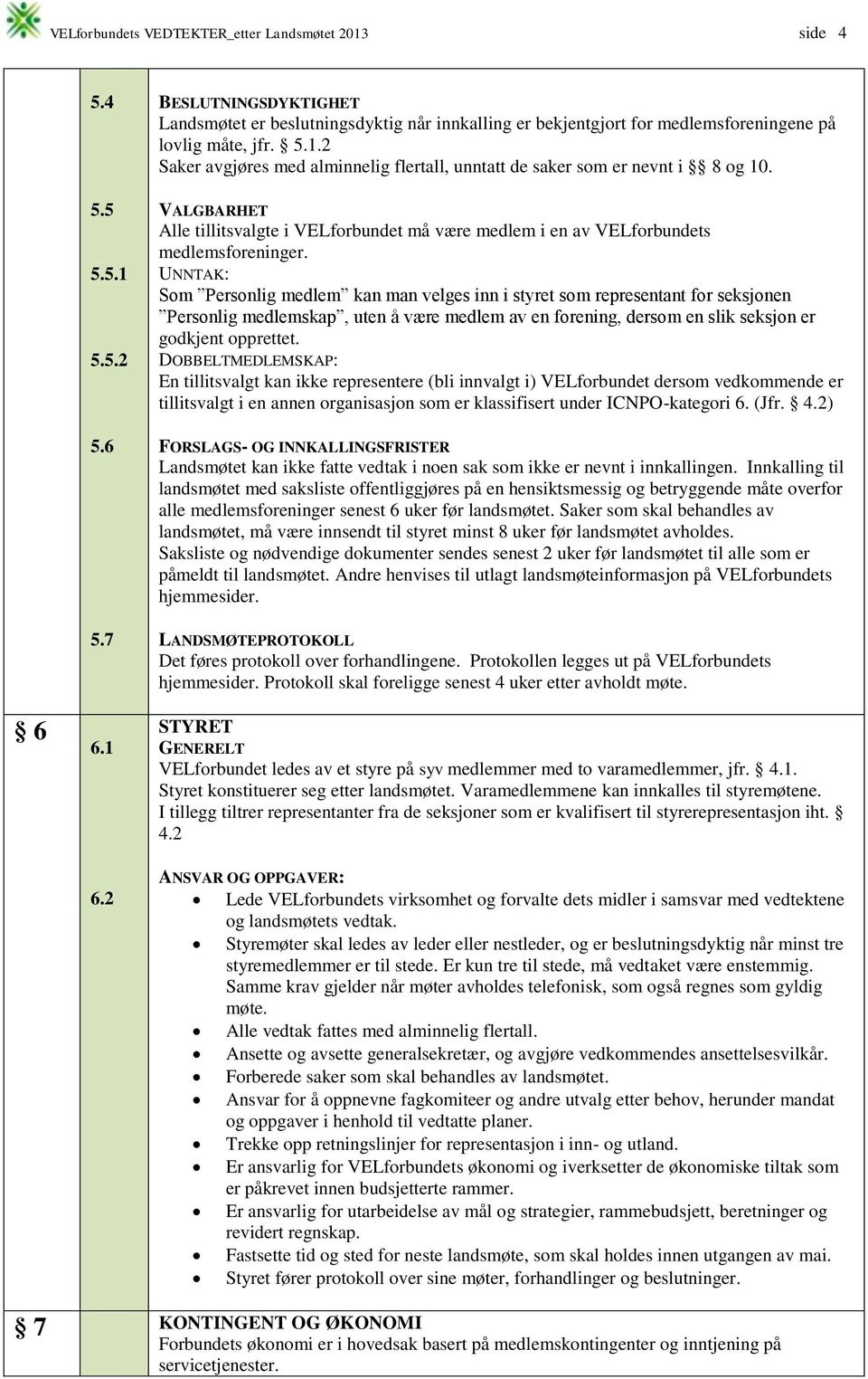 2 Saker avgjøres med alminnelig flertall, unntatt de saker som er nevnt i 8 og 10. VALGBARHET Alle tillitsvalgte i VELforbundet må være medlem i en av VELforbundets medlemsforeninger.