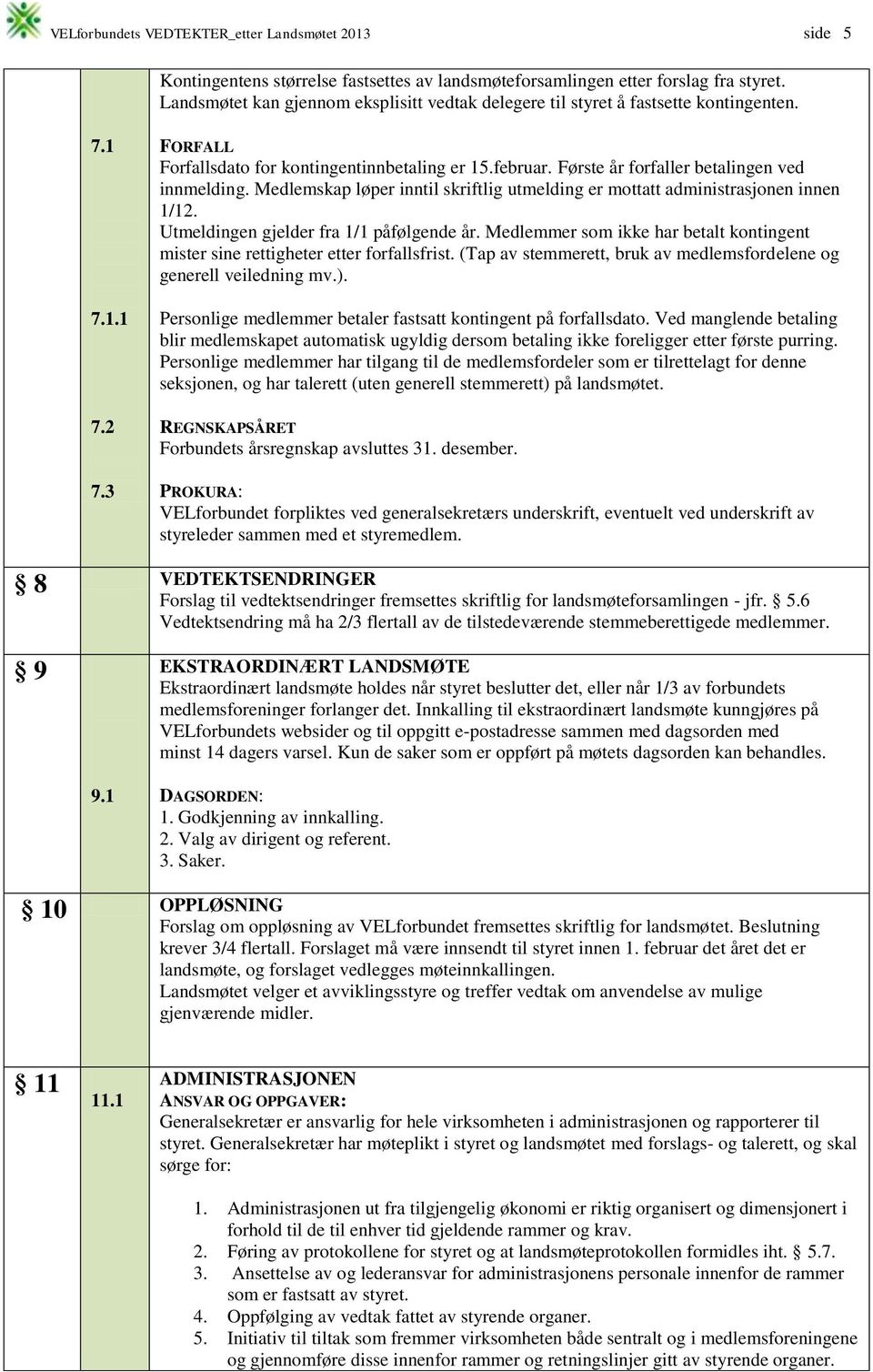 Første år forfaller betalingen ved innmelding. Medlemskap løper inntil skriftlig utmelding er mottatt administrasjonen innen 1/12. Utmeldingen gjelder fra 1/1 påfølgende år.