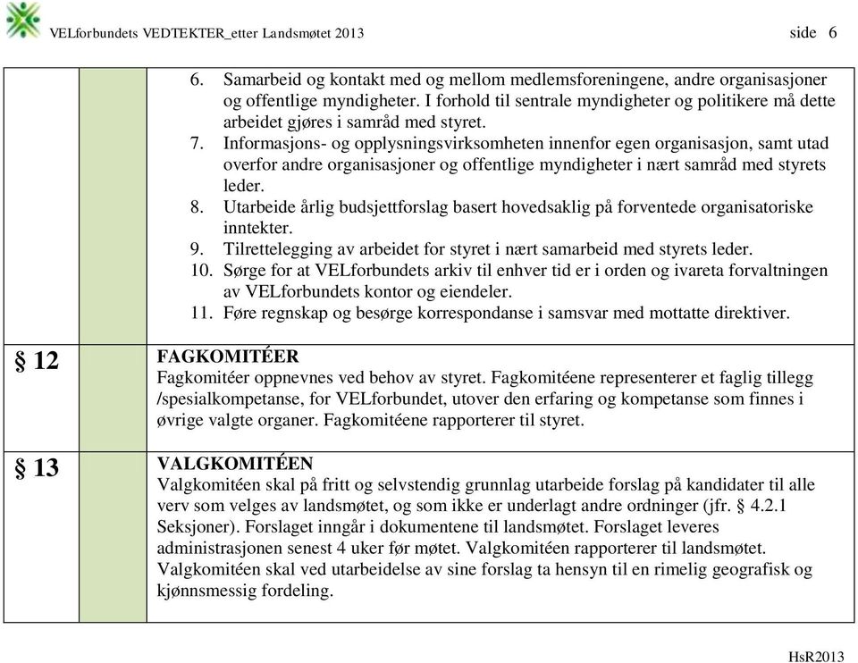 Informasjons- og opplysningsvirksomheten innenfor egen organisasjon, samt utad overfor andre organisasjoner og offentlige myndigheter i nært samråd med styrets leder. 8.