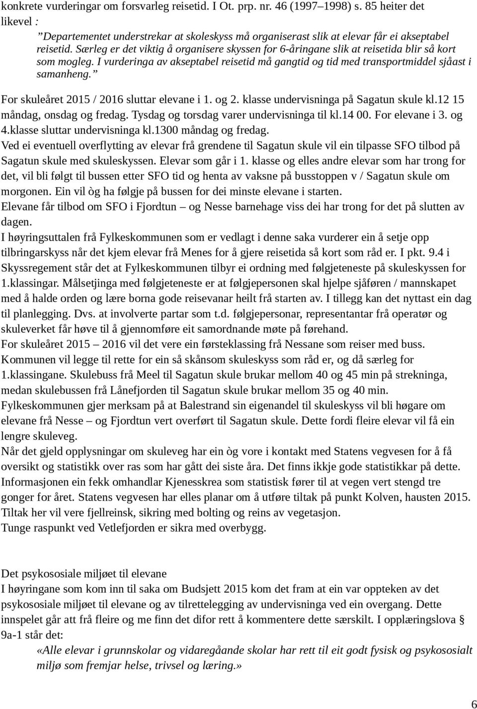 Særleg er det viktig å organisere skyssen for 6-åringane slik at reisetida blir så kort som mogleg. I vurderinga av akseptabel reisetid må gangtid og tid med transportmiddel sjåast i samanheng.