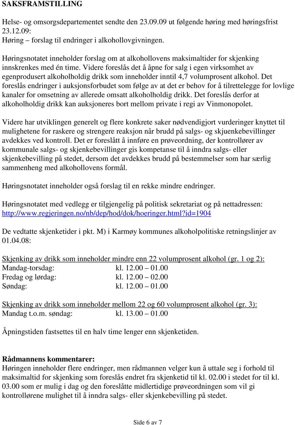 Videre foreslås det å åpne for salg i egen virksomhet av egenprodusert alkoholholdig drikk som inneholder inntil 4,7 volumprosent alkohol.