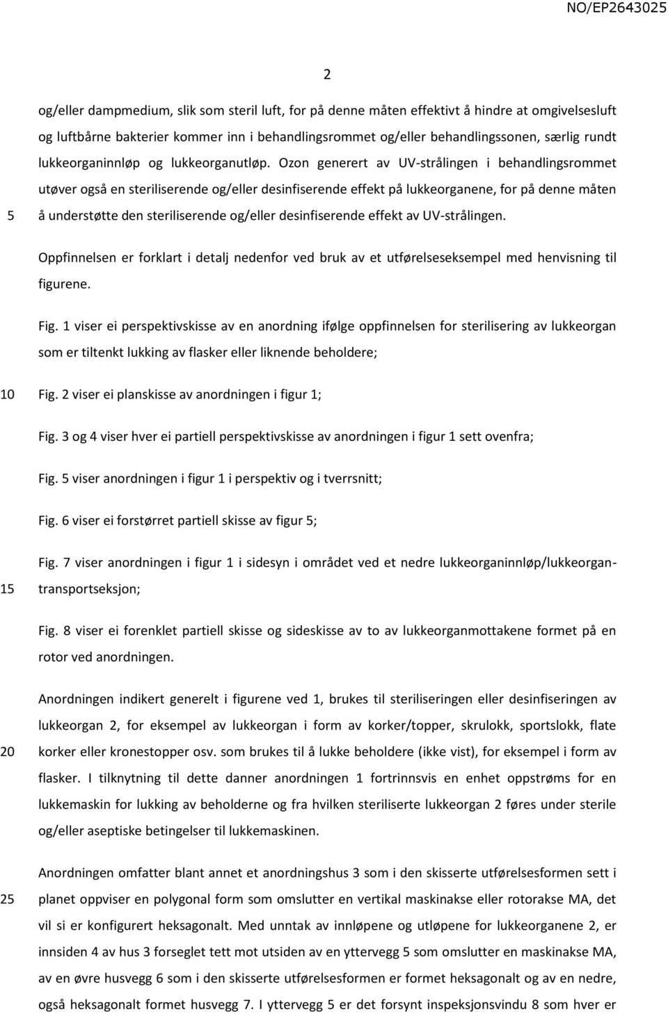 Ozon generert av UV-strålingen i behandlingsrommet utøver også en steriliserende og/eller desinfiserende effekt på lukkeorganene, for på denne måten å understøtte den steriliserende og/eller