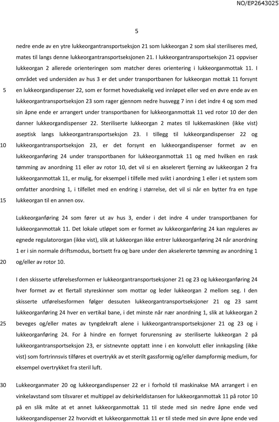 I området ved undersiden av hus 3 er det under transportbanen for lukkeorgan mottak 11 forsynt en lukkeorgandispenser 22, som er formet hovedsakelig ved innløpet eller ved en øvre ende av en