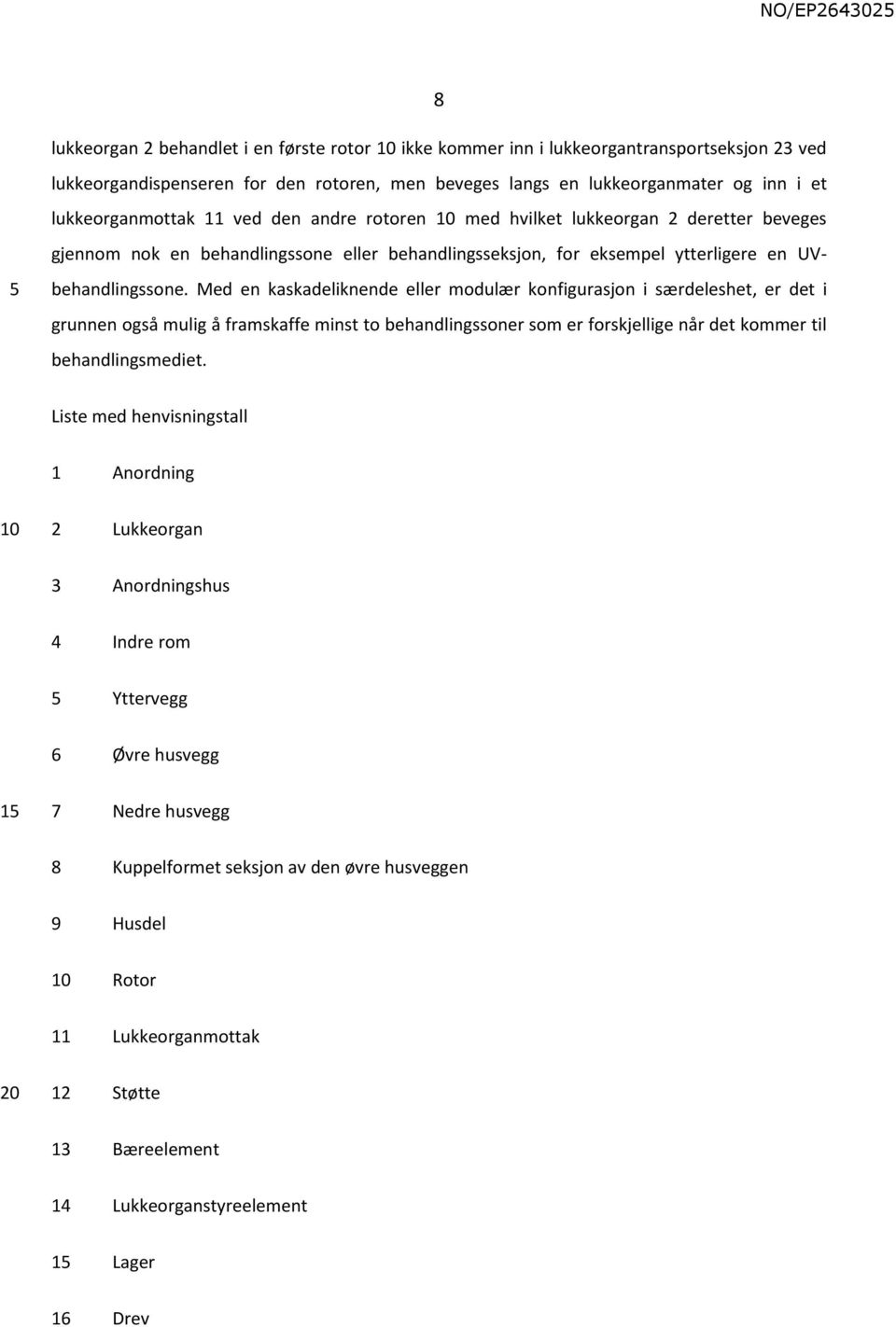 Med en kaskadeliknende eller modulær konfigurasjon i særdeleshet, er det i grunnen også mulig å framskaffe minst to behandlingssoner som er forskjellige når det kommer til behandlingsmediet.