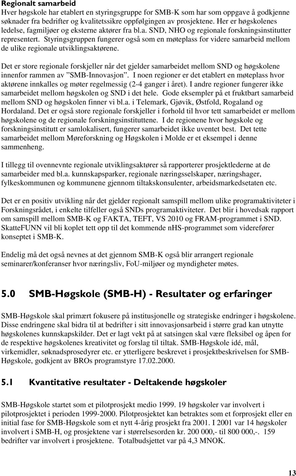 Styringsgruppen fungerer også som en møteplass for videre samarbeid mellom de ulike regionale utviklingsaktørene.