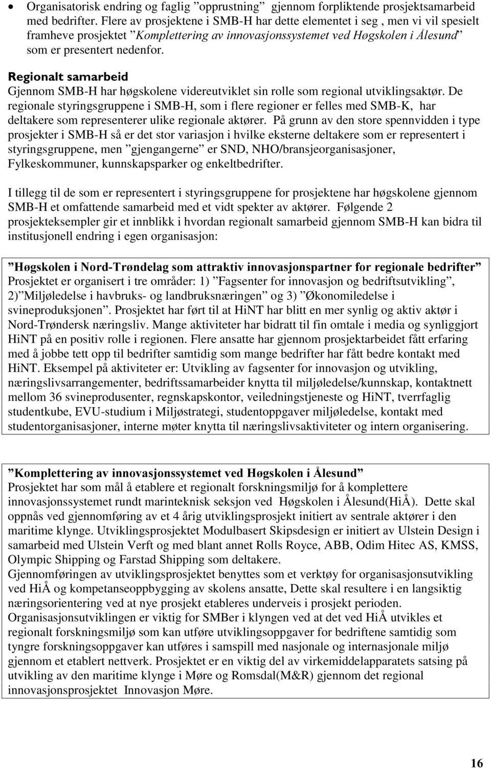 De regionale styringsgruppene i SMB-H, som i flere regioner er felles med SMB-K, har deltakere som representerer ulike regionale aktører.