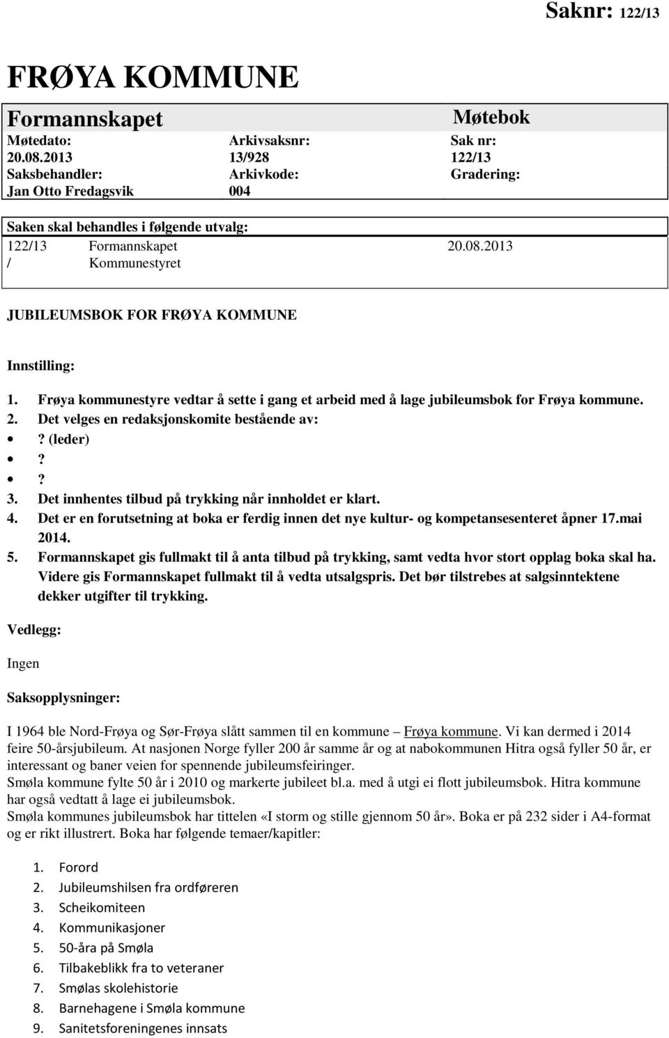 2013 / Kommunestyret JUBILEUMSBOK FOR FRØYA KOMMUNE Innstilling: 1. Frøya kommunestyre vedtar å sette i gang et arbeid med å lage jubileumsbok for Frøya kommune. 2.