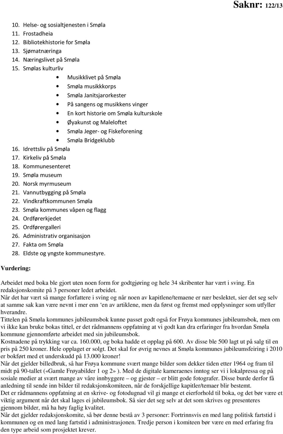 Fiskeforening Smøla Bridgeklubb 16. Idrettsliv på Smøla 17. Kirkeliv på Smøla 18. Kommunesenteret 19. Smøla museum 20. Norsk myrmuseum 21. Vannutbygging på Smøla 22. Vindkraftkommunen Smøla 23.