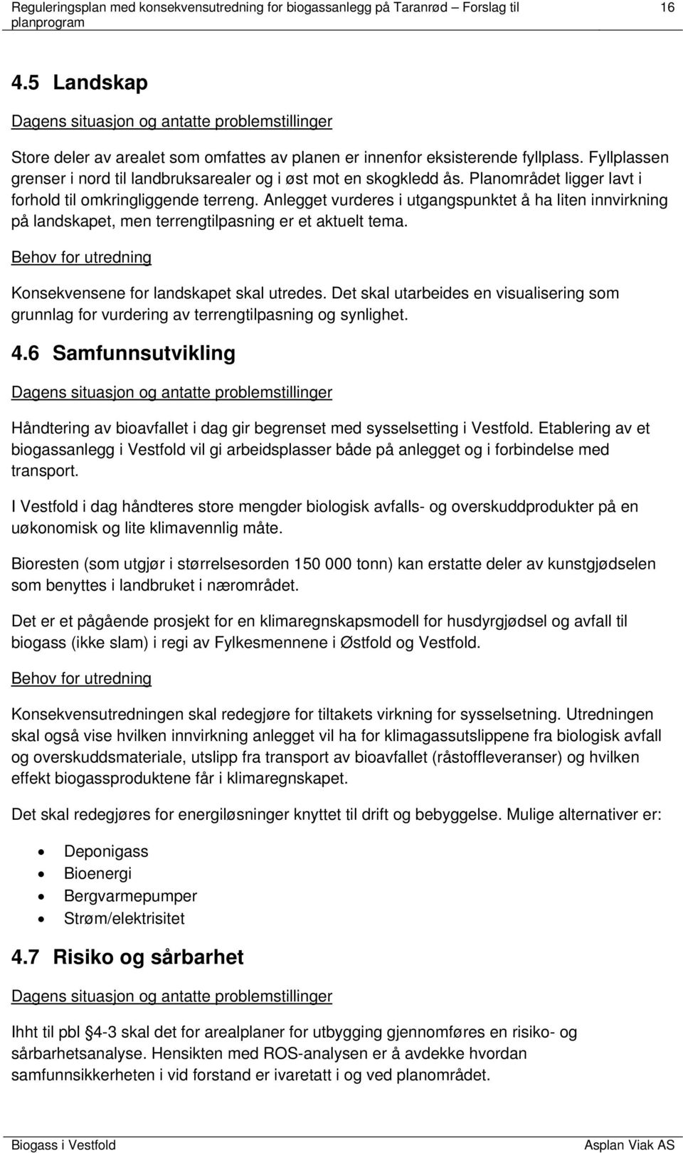 Anlegget vurderes i utgangspunktet å ha liten innvirkning på landskapet, men terrengtilpasning er et aktuelt tema. Behov for utredning Konsekvensene for landskapet skal utredes.