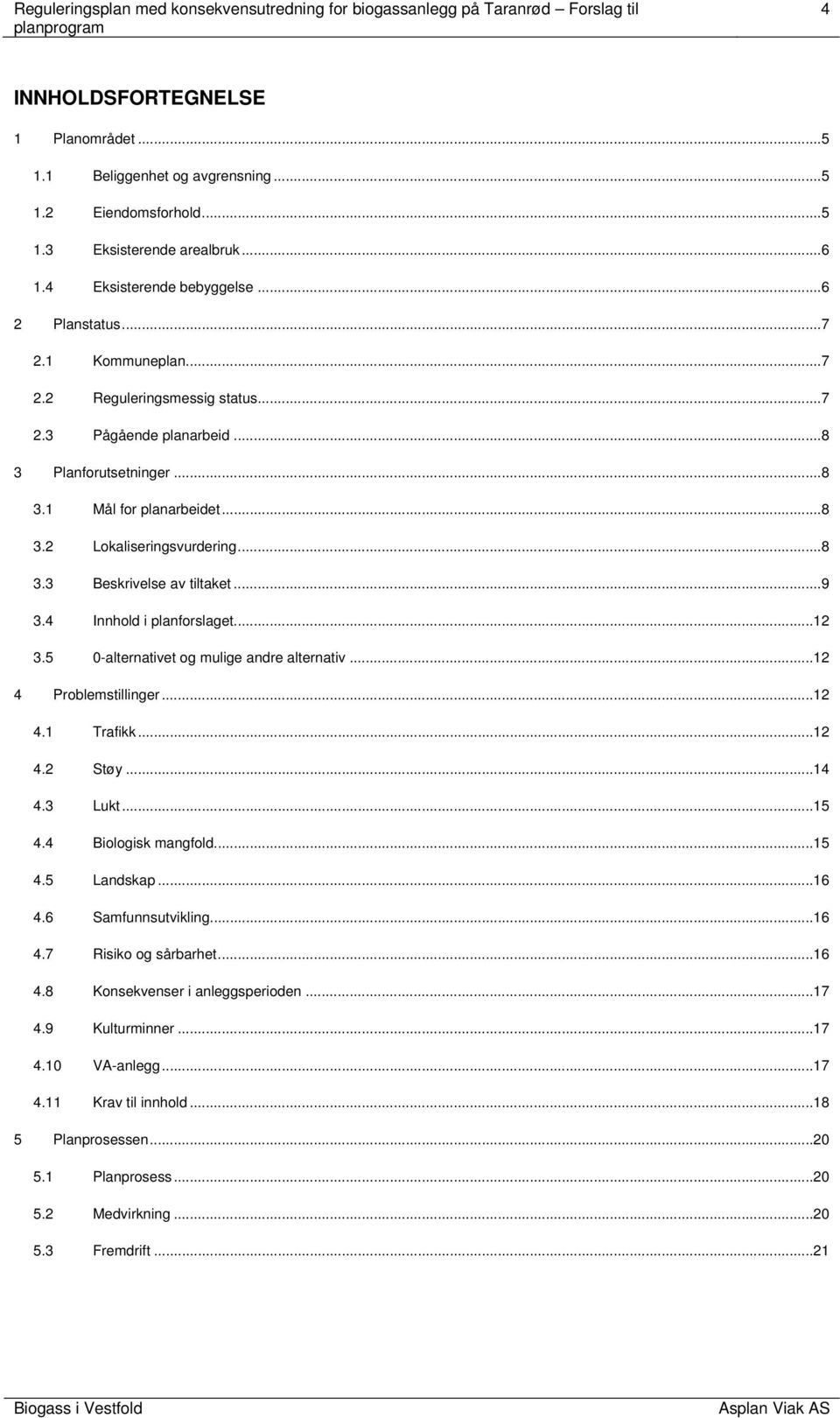 4 Innhold i planforslaget...12 3.5 0-alternativet og mulige andre alternativ...12 4 Problemstillinger...12 4.1 Trafikk...12 4.2 Støy...14 4.3 Lukt...15 4.4 Biologisk mangfold...15 4.5 Landskap...16 4.