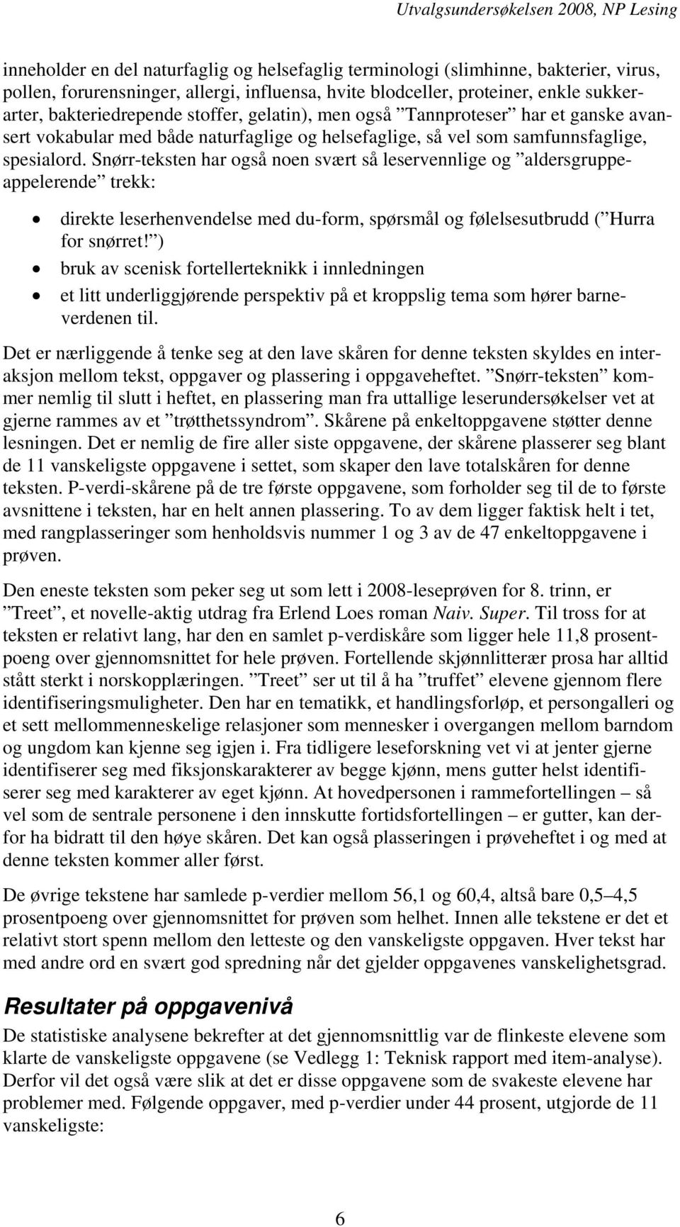 Snørr-teksten har også noen svært så leservennlige og aldersgruppeappelerende trekk: direkte leserhenvendelse med du-form, spørsmål og følelsesutbrudd ( Hurra for snørret!