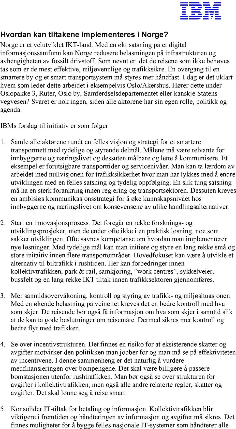 Som nevnt er det de reisene som ikke behøves tas som er de mest effektive, miljøvennlige og trafikksikre. En overgang til en smartere by og et smart transportsystem må styres mer håndfast.