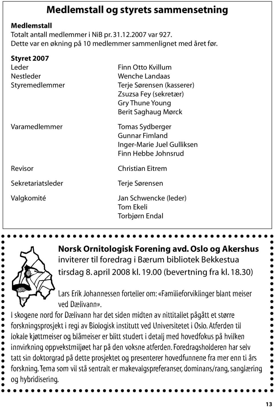 Saghaug Mørck Tomas Sydberger Gunnar Fimland Inger-Marie Juel Gulliksen Finn Hebbe Johnsrud Christian Eitrem Terje Sørensen Jan Schwencke (leder) Tom Ekeli Torbjørn Endal Norsk Ornitologisk Forening