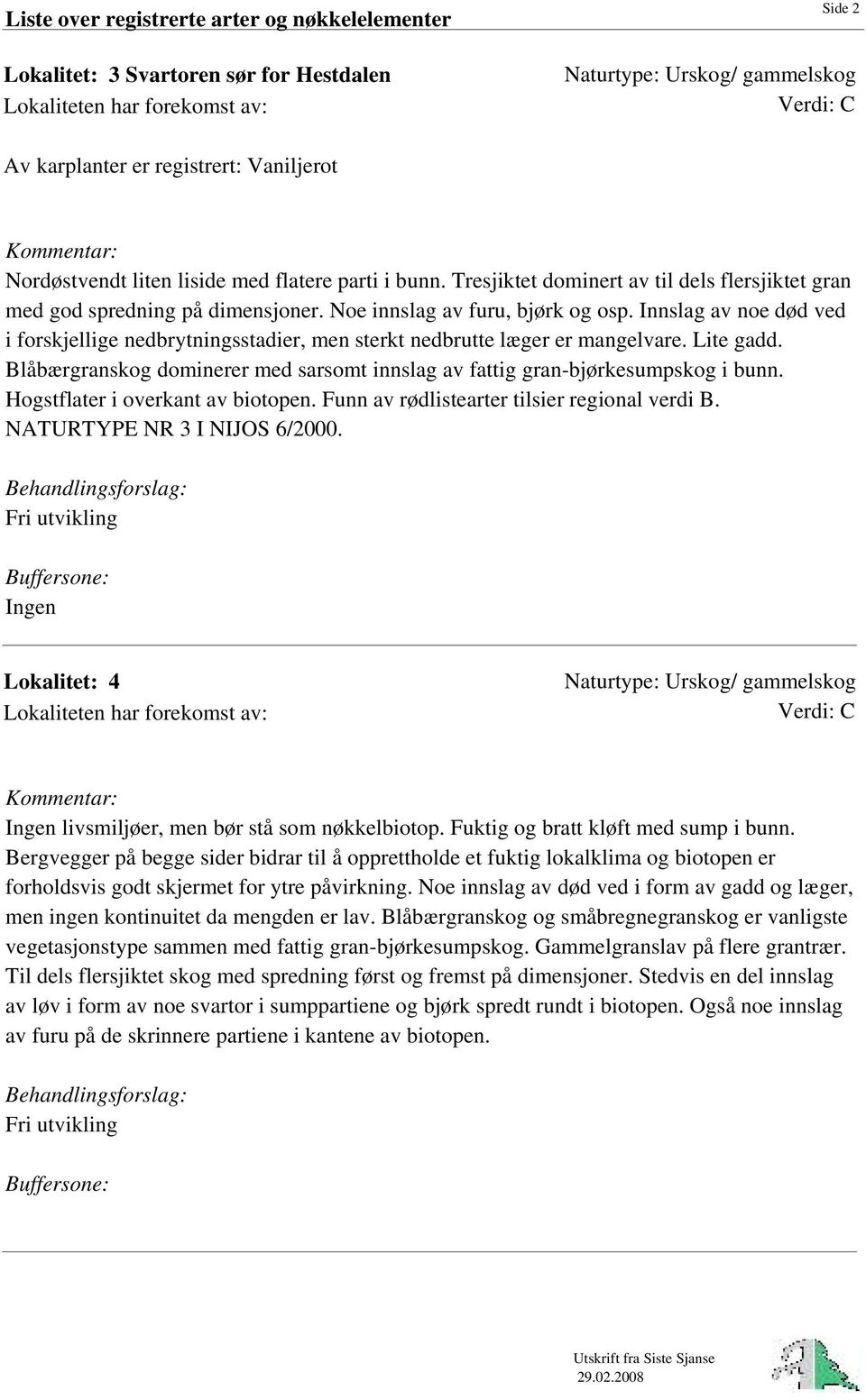 Innslag av noe død ved i forskjellige nedbrytningsstadier, men sterkt nedbrutte læger er mangelvare. Lite gadd. Blåbærgranskog dominerer med sarsomt innslag av fattig gran-bjørkesumpskog i bunn.