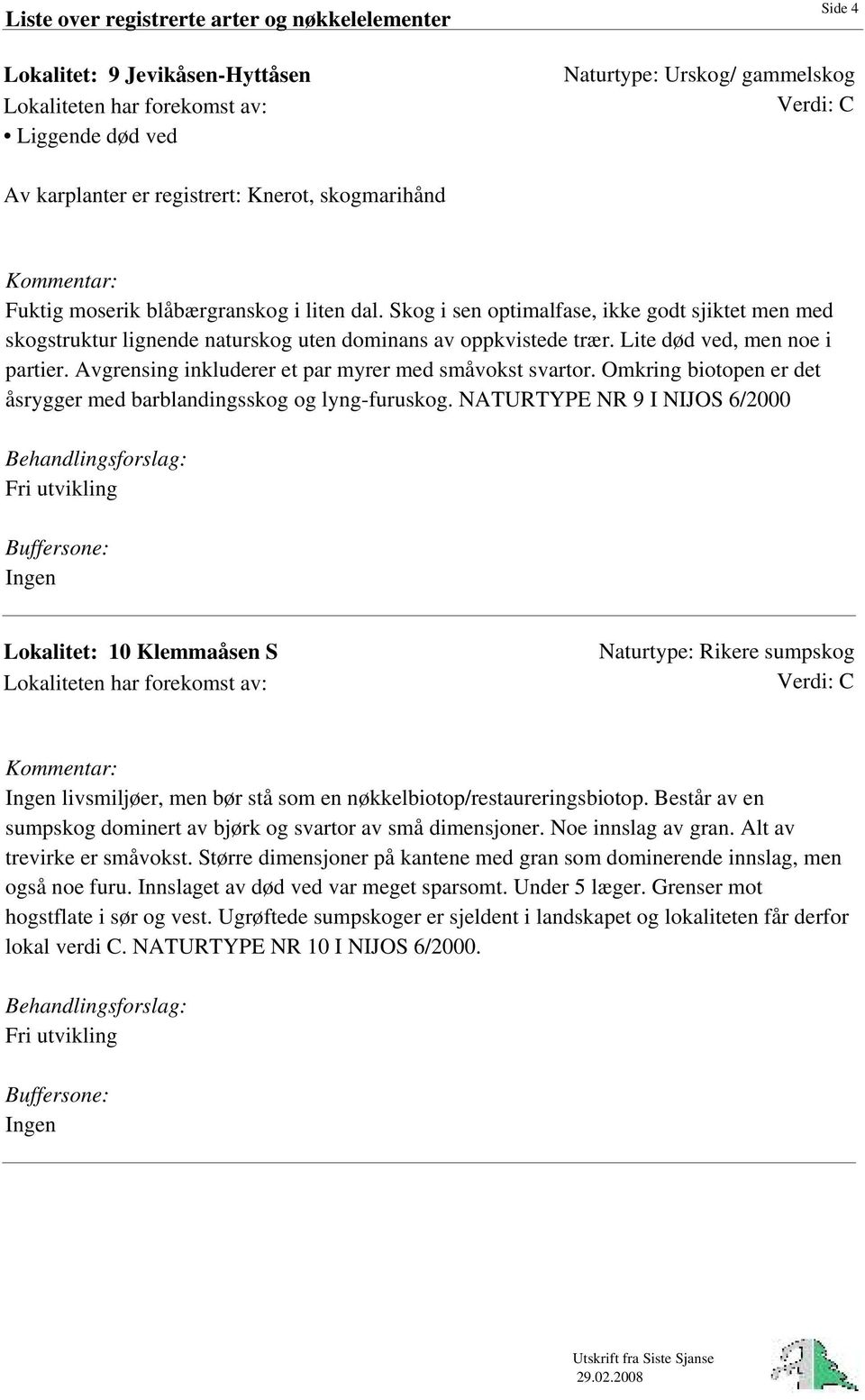 Avgrensing inkluderer et par myrer med småvokst svartor. Omkring biotopen er det åsrygger med barblandingsskog og lyng-furuskog.