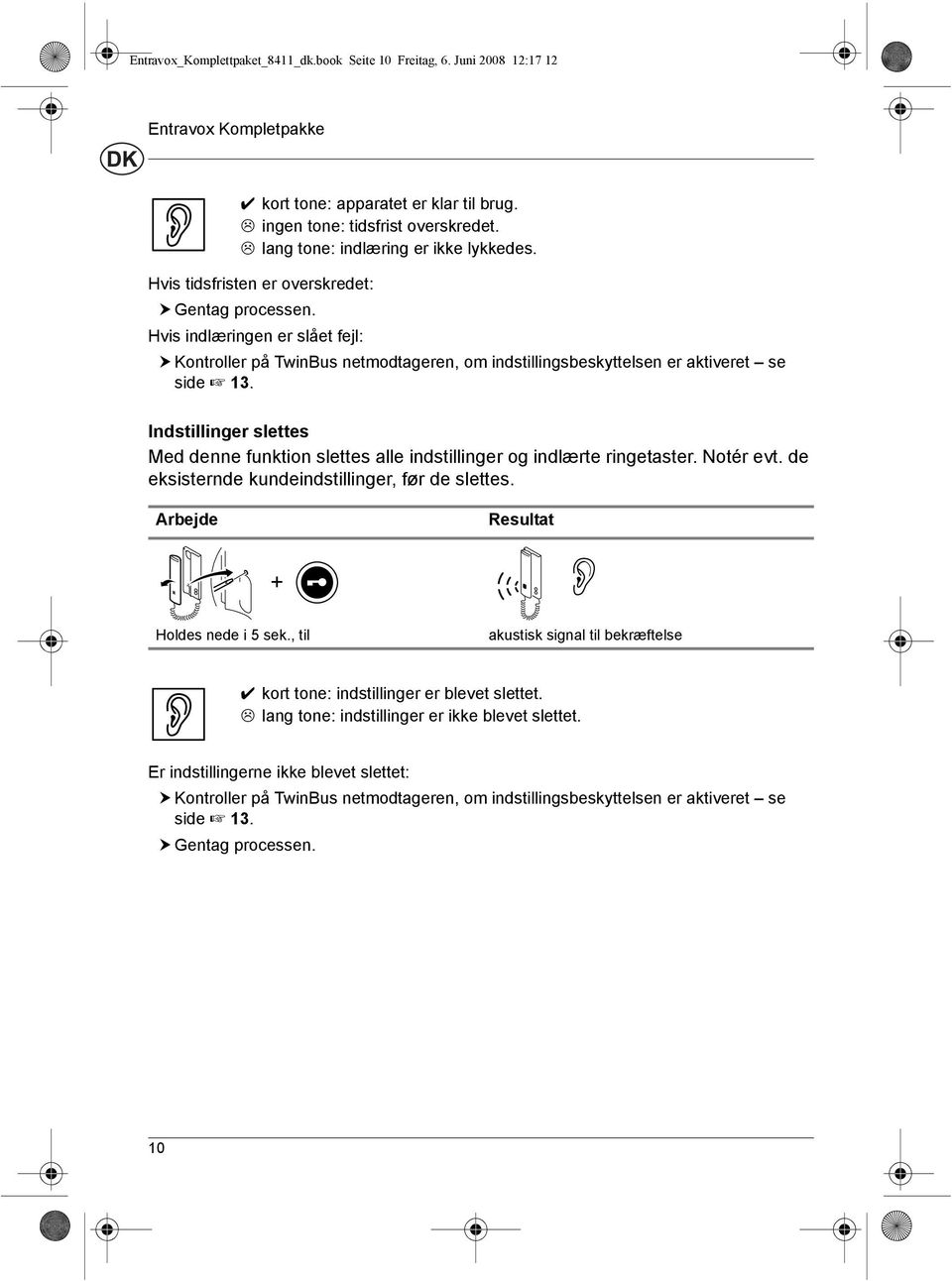 Indstillinger slettes Med denne funktion slettes alle indstillinger og indlώrte ringetaster. Notιr evt. de eksisternde kundeindstillinger, fέr de slettes. Arbejde Resultat + Holdes nede i 5 sek.