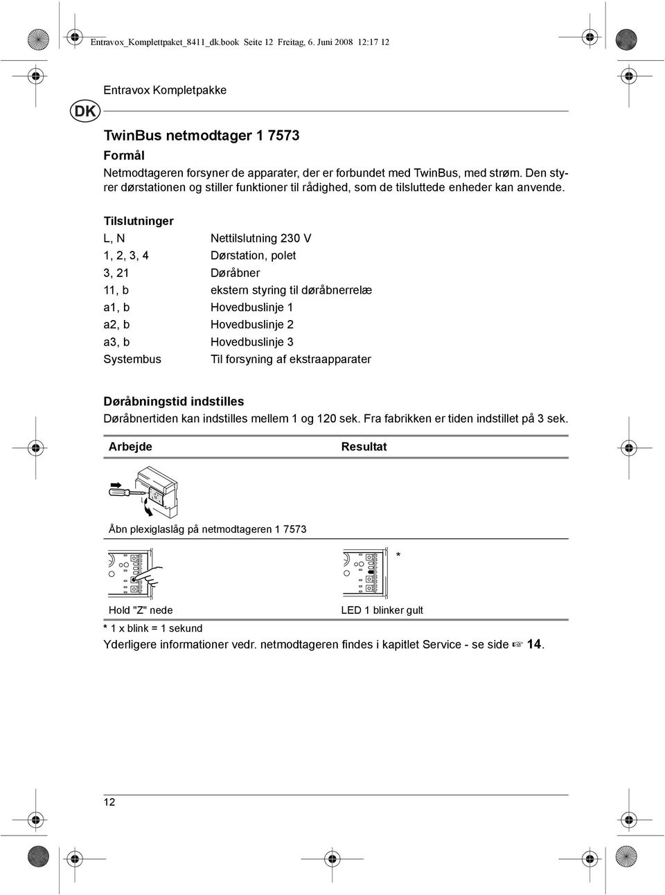 Tilslutninger L, N Nettilslutning 30 V,, 3, 4 DΈrstation, polet 3, DΈrεbner, b ekstern styring til dέrεbnerrelώ a, b Hovedbuslinje a, b Hovedbuslinje a3, b Hovedbuslinje 3 Systembus Til forsyning af