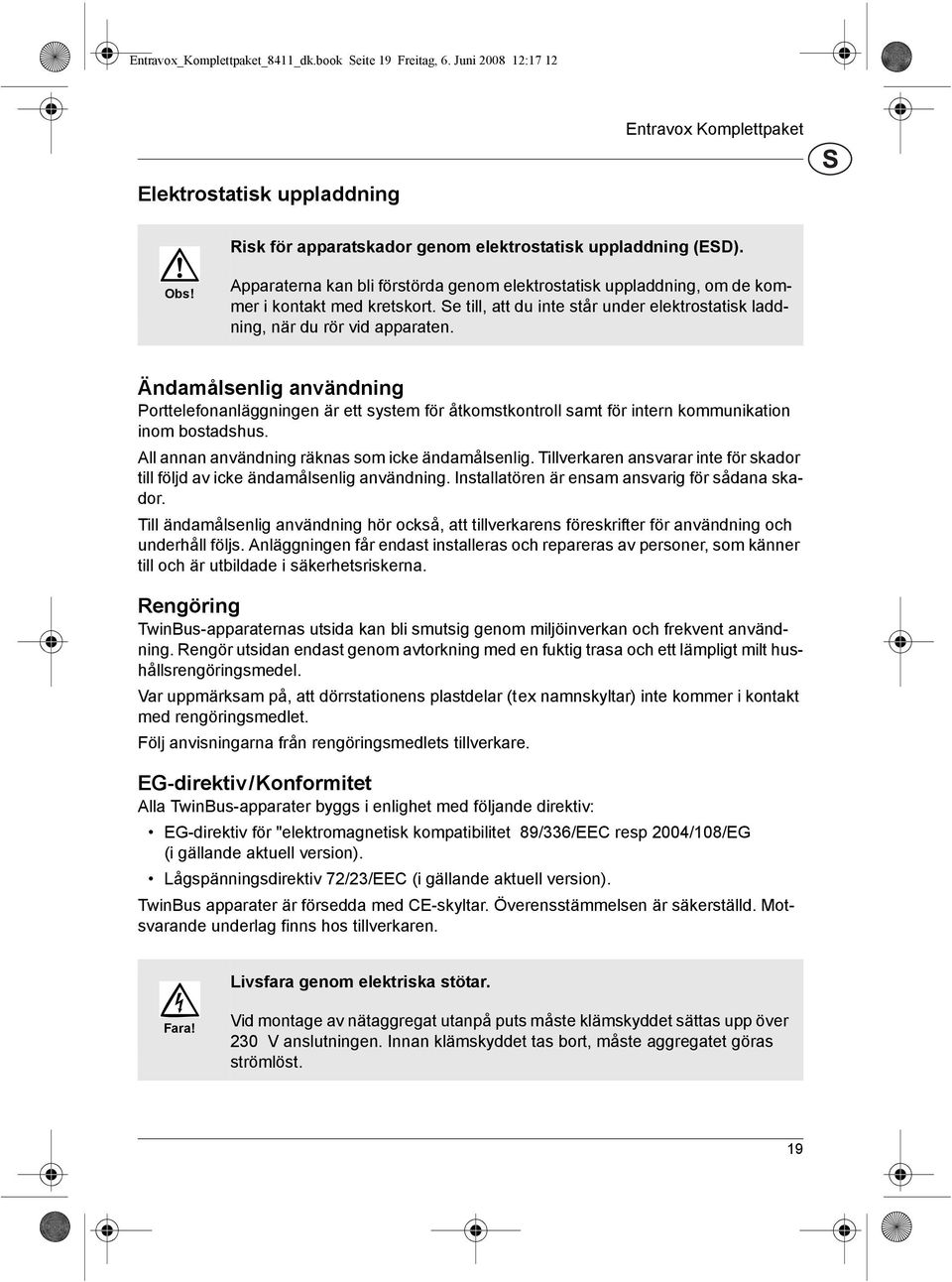 Δndamεlsenlig anvδndning Porttelefonanlδggningen δr ett system fφr εtkomstkontroll samt fφr intern kommunikation inom bostadshus. All annan anvδndning rδknas som icke δndamεlsenlig.