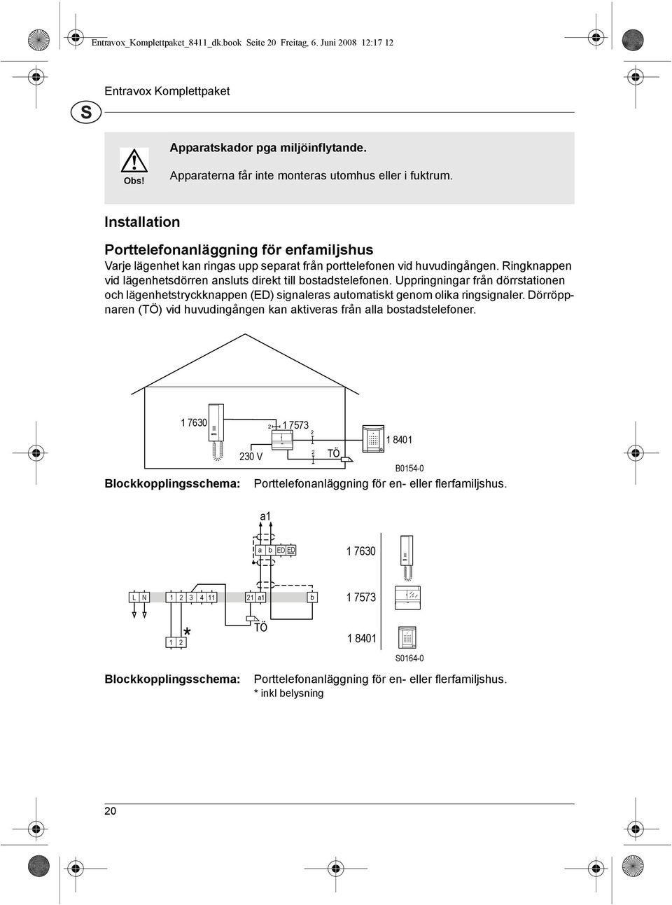 Uppringningar frεn dφrrstationen och lδgenhetstryckknappen (ED) signaleras automatiskt genom olika ringsignaler. Dφrrφppnaren (TΦ) vid huvudingεngen kan aktiveras frεn alla bostadstelefoner.