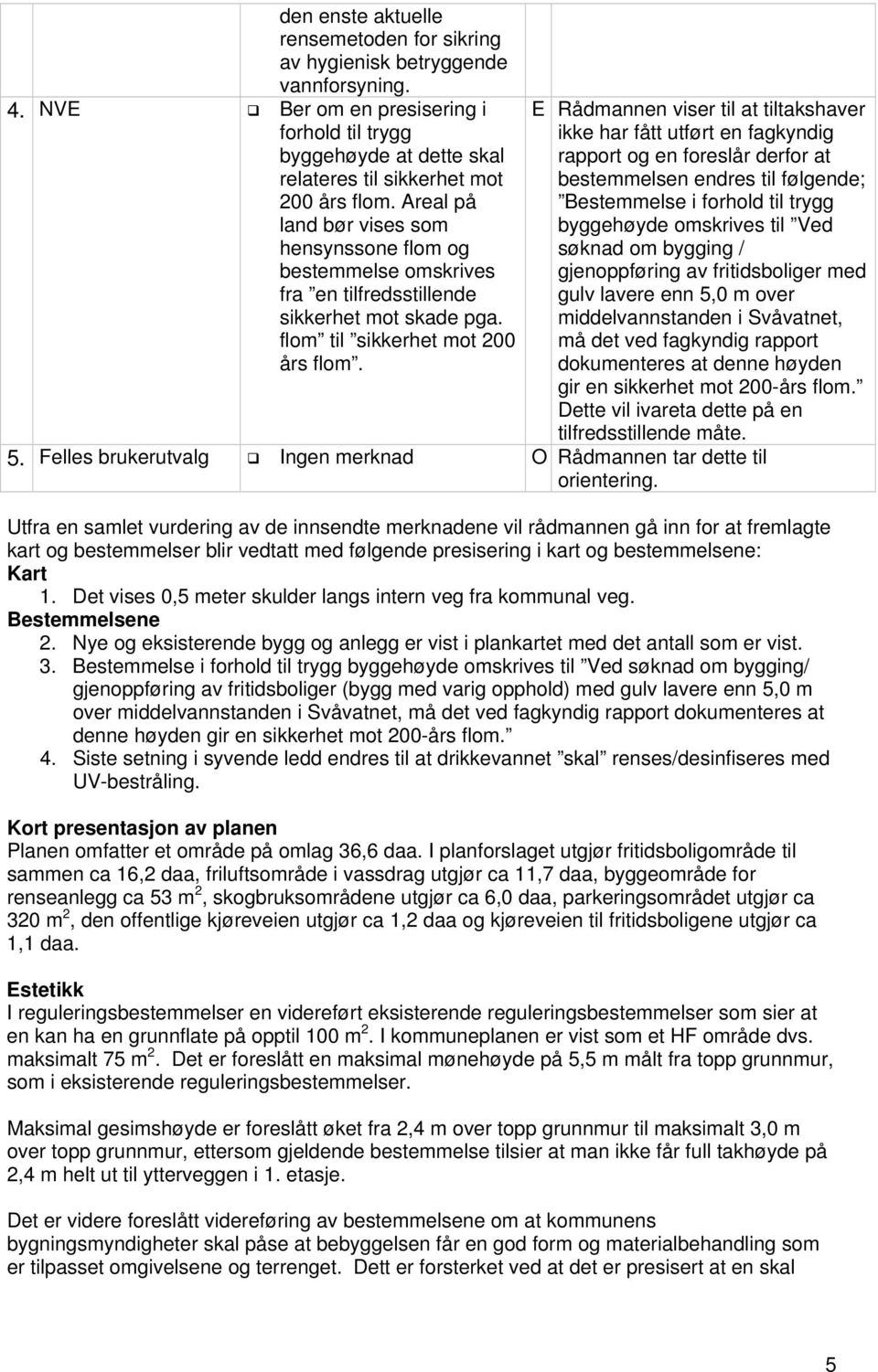 E Rådmannen viser til at tiltakshaver ikke har fått utført en fagkyndig rapport og en foreslår derfor at bestemmelsen endres til følgende; Bestemmelse i forhold til trygg byggehøyde omskrives til Ved