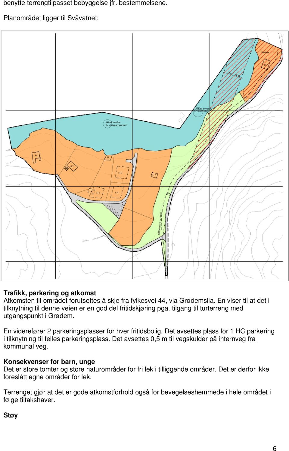 Det avsettes plass for 1 HC parkering i tilknytning til felles parkeringsplass. Det avsettes 0,5 m til vegskulder på internveg fra kommunal veg.