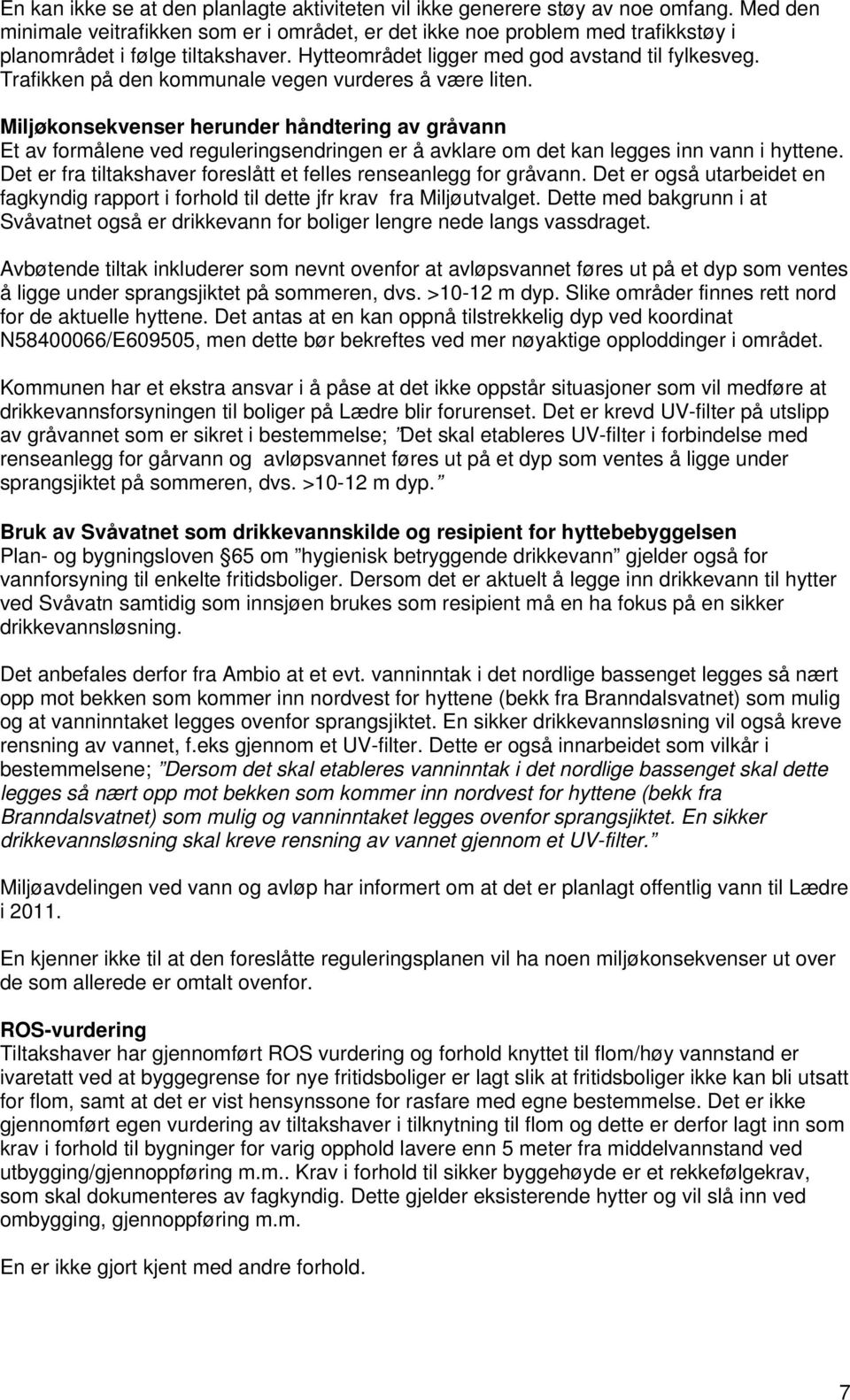 Trafikken på den kommunale vegen vurderes å være liten. Miljøkonsekvenser herunder håndtering av gråvann Et av formålene ved reguleringsendringen er å avklare om det kan legges inn vann i hyttene.