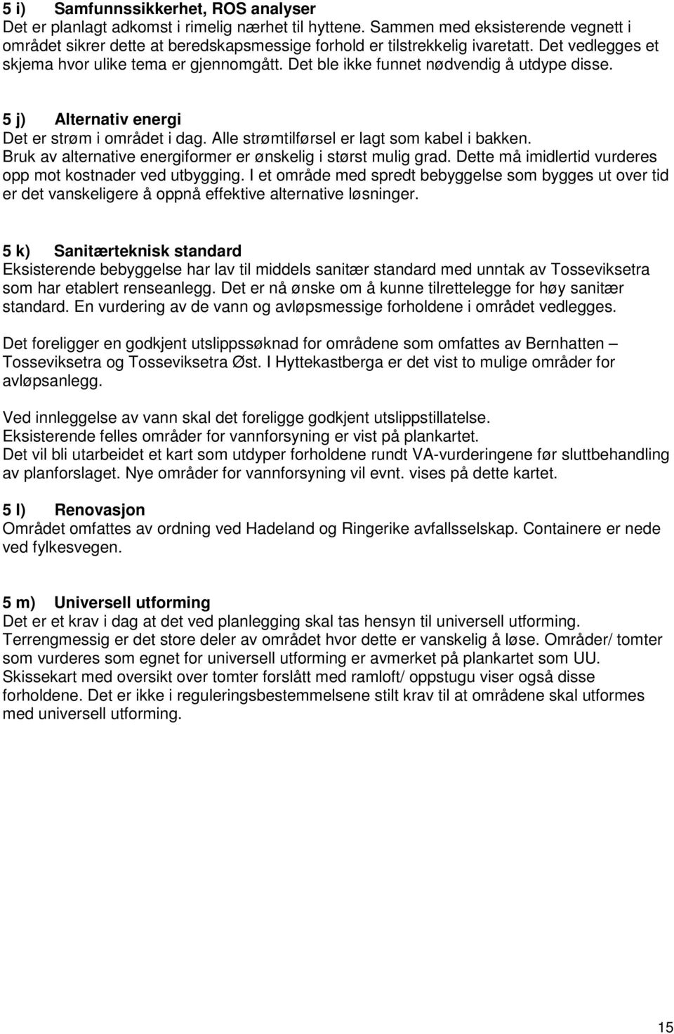 Det ble ikke funnet nødvendig å utdype disse. 5 j) Alternativ energi Det er strøm i området i dag. Alle strømtilførsel er lagt som kabel i bakken.