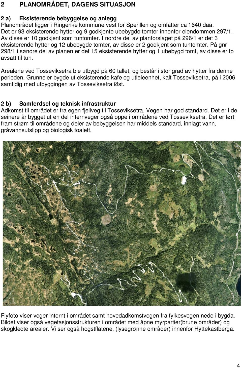 I nordre del av planforslaget på 296/1 er det 3 eksisterende hytter og 12 ubebygde tomter, av disse er 2 godkjent som tuntomter.