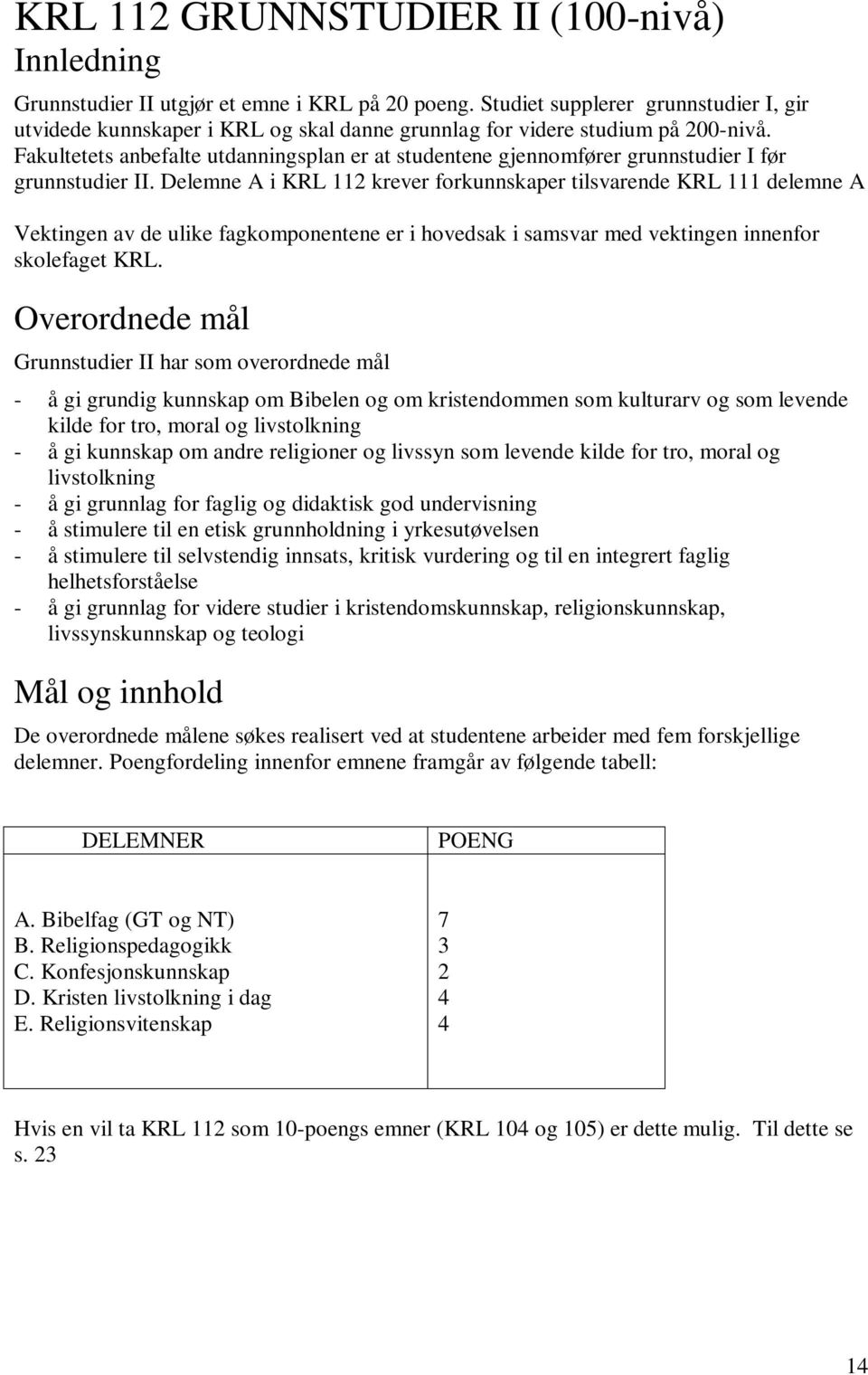 Fakultetets anbefalte utdanningsplan er at studentene gjennomfører grunnstudier I før grunnstudier II.