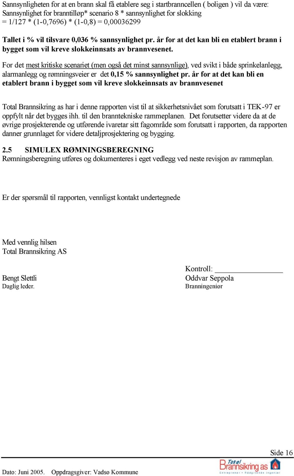 For det mest kritiske scenariet (men også det minst sannsynlige), ved svikt i både sprinkelanlegg, alarmanlegg og rømningsveier er det 0,15 % sannsynlighet pr.