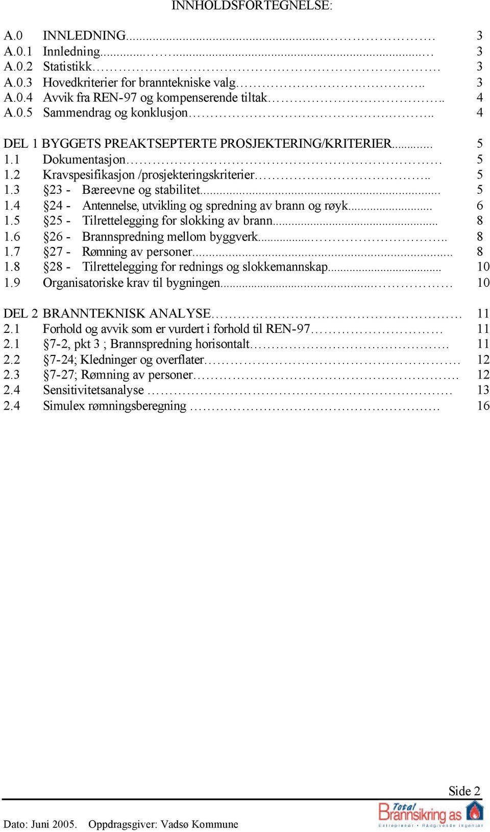 .. 6 1.5 25 - Tilrettelegging for slokking av brann... 8 1.6 26 - Brannspredning mellom byggverk..... 8 1.7 27 - Rømning av personer... 8 1.8 28 - Tilrettelegging for rednings og slokkemannskap... 10 1.