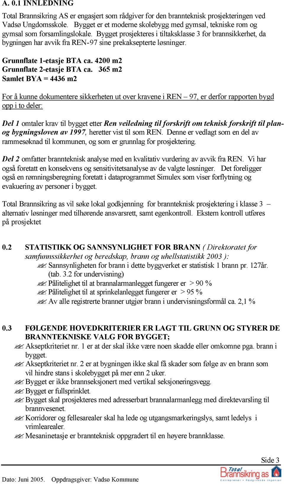 Bygget prosjekteres i tiltaksklasse 3 for brannsikkerhet, da bygningen har avvik fra REN-97 sine prekaksepterte løsninger. Grunnflate 1-etasje BTA ca. 4200 m2 Grunnflate 2-etasje BTA ca.