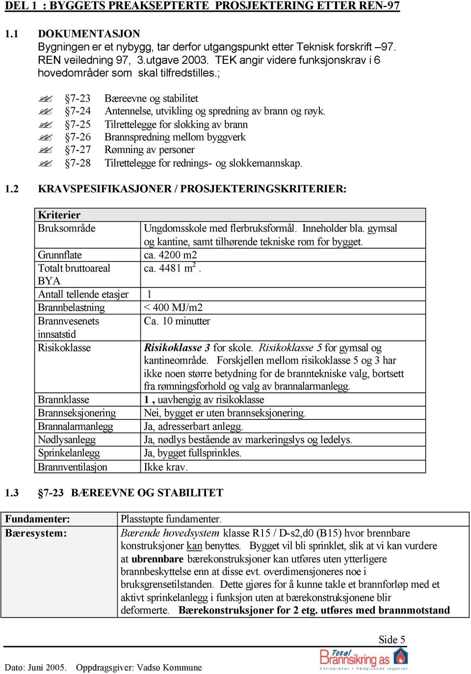 Tilrettelegge for slokking av brann Brannspredning mellom byggverk Rømning av personer Tilrettelegge for rednings- og slokkemannskap. 1.