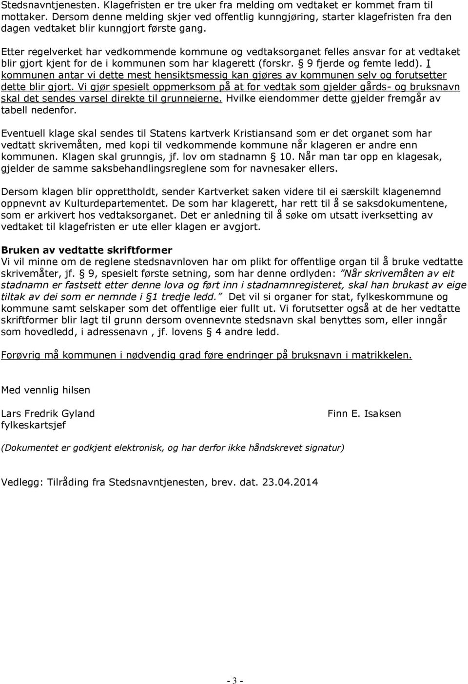 Etter regelverket har vedkommende kommune og vedtaksorganet felles ansvar for at vedtaket blir gjort kjent for de i kommunen som har klagerett (forskr. 9 fjerde og femte ledd).