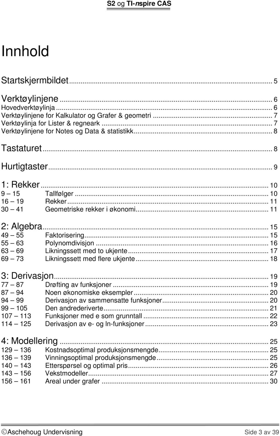 .. 15 49 55 Faktorisering... 15 55 63 Polynomdivisjon... 16 63 69 Likningssett med to ukjente... 17 69 73 Likningssett med flere ukjente... 18 3: Derivasjon... 19 77 87 Drøfting av funksjoner.